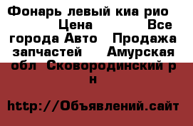 Фонарь левый киа рио(kia rio) › Цена ­ 5 000 - Все города Авто » Продажа запчастей   . Амурская обл.,Сковородинский р-н